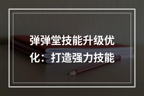 弹弹堂技能升级优化：打造强力技能