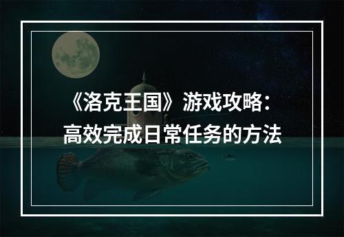 《洛克王国》游戏攻略：高效完成日常任务的方法