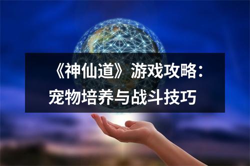 《神仙道》游戏攻略：宠物培养与战斗技巧