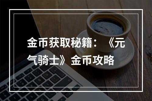 金币获取秘籍：《元气骑士》金币攻略