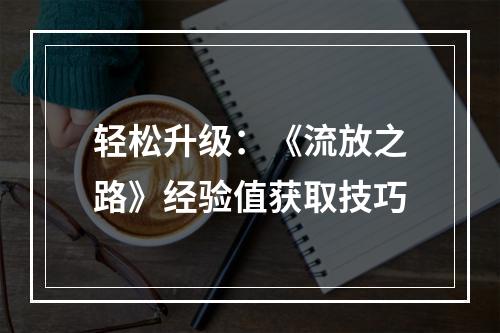 轻松升级：《流放之路》经验值获取技巧