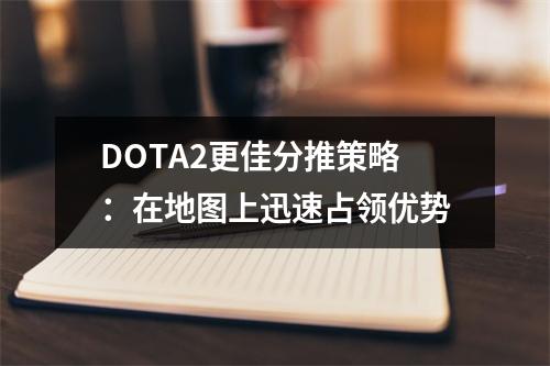 DOTA2更佳分推策略：在地图上迅速占领优势