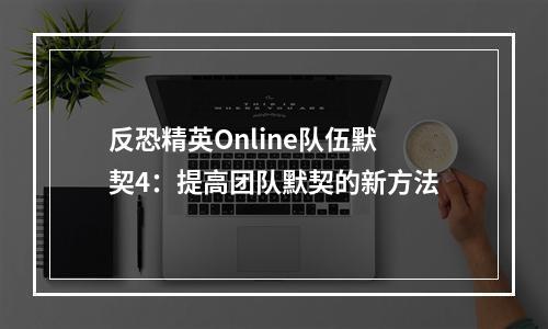 反恐精英Online队伍默契4：提高团队默契的新方法