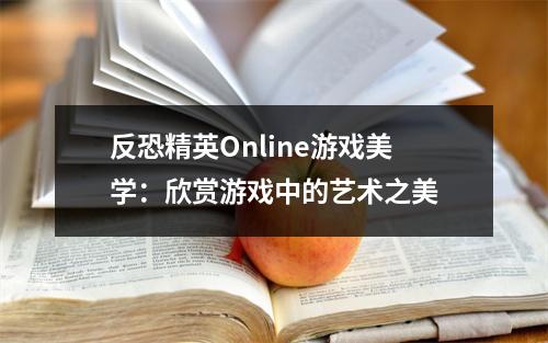 反恐精英Online游戏美学：欣赏游戏中的艺术之美