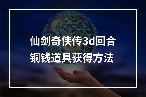 仙剑奇侠传3d回合铜钱道具获得方法