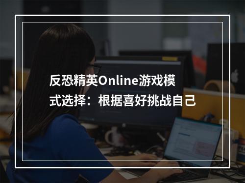 反恐精英Online游戏模式选择：根据喜好挑战自己