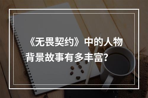 《无畏契约》中的人物背景故事有多丰富？