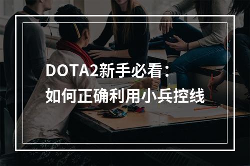 DOTA2新手必看：如何正确利用小兵控线