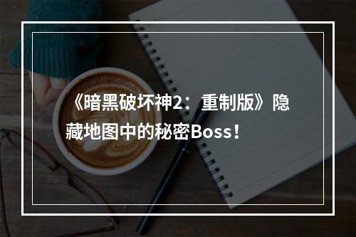 《暗黑破坏神2：重制版》隐藏地图中的秘密Boss！