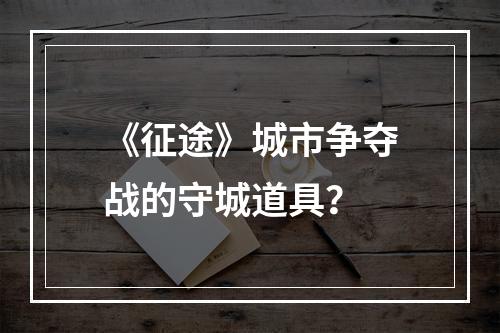 《征途》城市争夺战的守城道具？