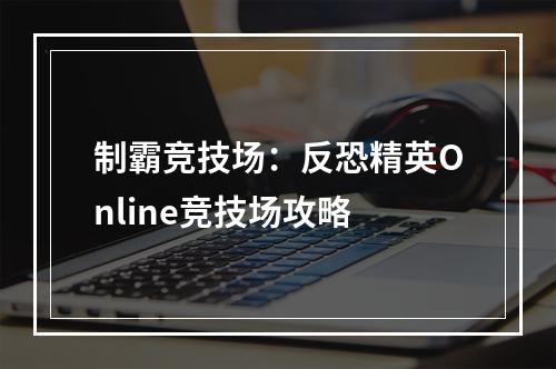 制霸竞技场：反恐精英Online竞技场攻略