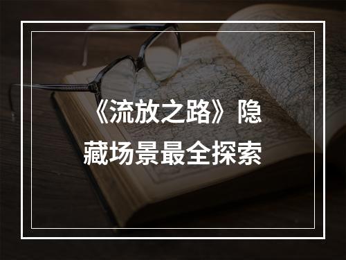 《流放之路》隐藏场景最全探索