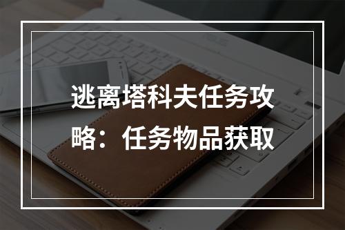 逃离塔科夫任务攻略：任务物品获取