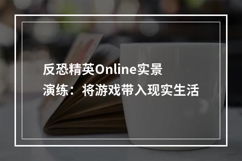 反恐精英Online实景演练：将游戏带入现实生活