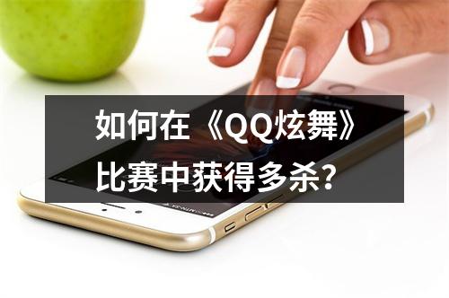 如何在《QQ炫舞》比赛中获得多杀？