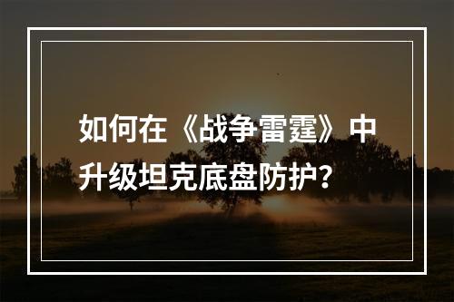 如何在《战争雷霆》中升级坦克底盘防护？