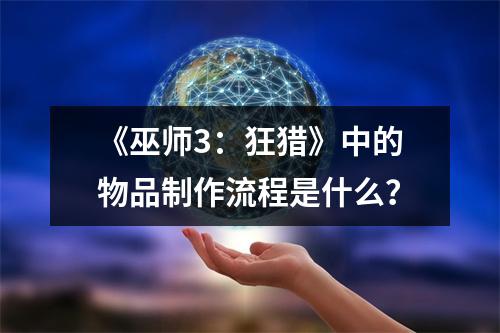 《巫师3：狂猎》中的物品制作流程是什么？