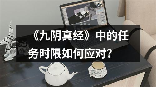 《九阴真经》中的任务时限如何应对？