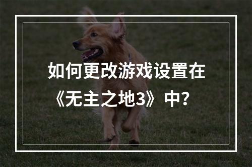 如何更改游戏设置在《无主之地3》中？