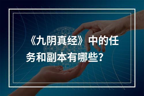 《九阴真经》中的任务和副本有哪些？