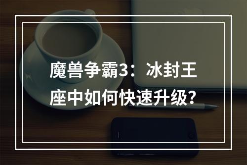 魔兽争霸3：冰封王座中如何快速升级？