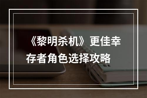 《黎明杀机》更佳幸存者角色选择攻略