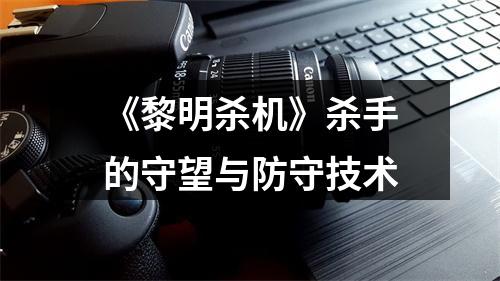 《黎明杀机》杀手的守望与防守技术