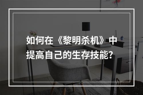 如何在《黎明杀机》中提高自己的生存技能？