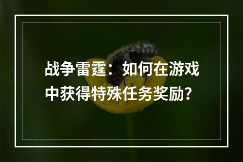 战争雷霆：如何在游戏中获得特殊任务奖励？