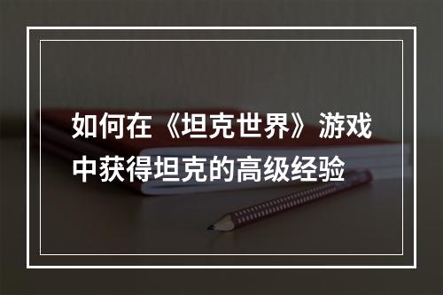 如何在《坦克世界》游戏中获得坦克的高级经验