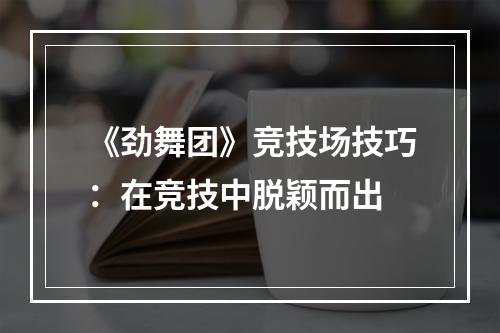 《劲舞团》竞技场技巧：在竞技中脱颖而出