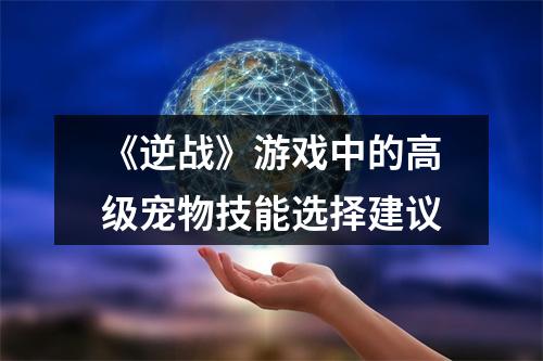 《逆战》游戏中的高级宠物技能选择建议