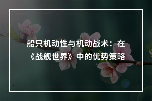 船只机动性与机动战术：在《战舰世界》中的优势策略