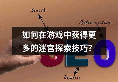 如何在游戏中获得更多的迷宫探索技巧？