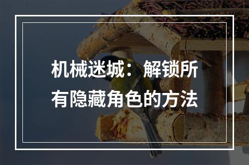 机械迷城：解锁所有隐藏角色的方法