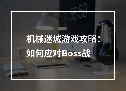 机械迷城游戏攻略：如何应对Boss战