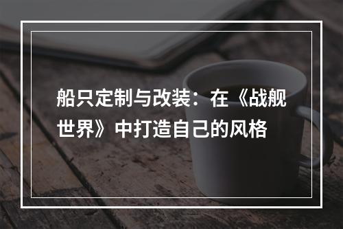 船只定制与改装：在《战舰世界》中打造自己的风格