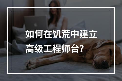 如何在饥荒中建立高级工程师台？