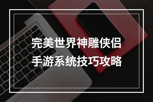 完美世界神雕侠侣手游系统技巧攻略