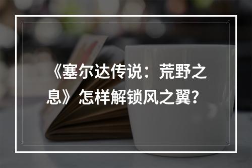 《塞尔达传说：荒野之息》怎样解锁风之翼？