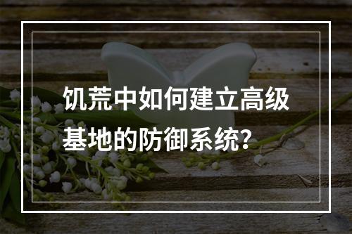 饥荒中如何建立高级基地的防御系统？