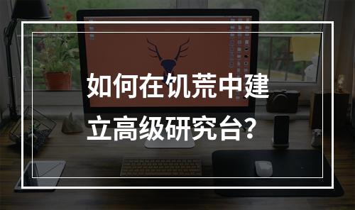 如何在饥荒中建立高级研究台？