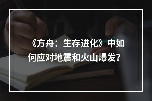 《方舟：生存进化》中如何应对地震和火山爆发？