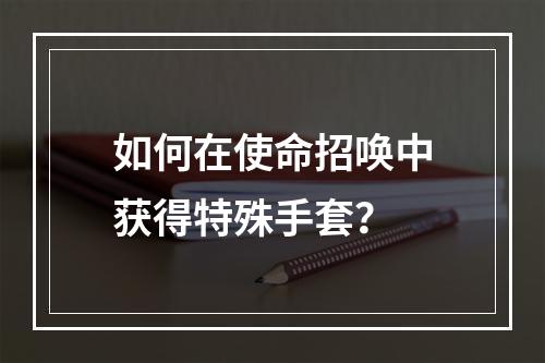 如何在使命招唤中获得特殊手套？