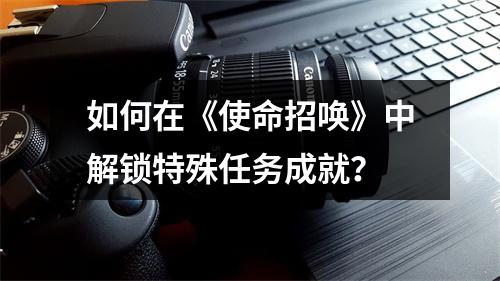 如何在《使命招唤》中解锁特殊任务成就？