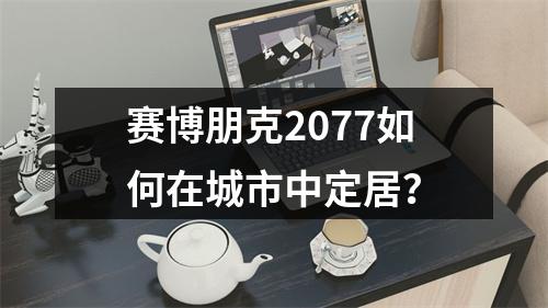 赛博朋克2077如何在城市中定居？