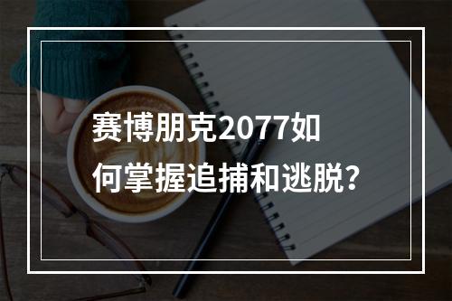 赛博朋克2077如何掌握追捕和逃脱？