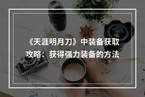 《天涯明月刀》中装备获取攻略：获得强力装备的方法