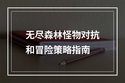 无尽森林怪物对抗和冒险策略指南