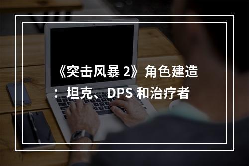 《突击风暴 2》角色建造：坦克、DPS 和治疗者